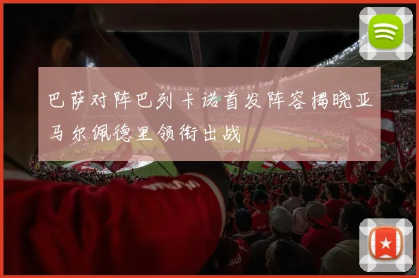 巴萨对阵巴列卡诺首发阵容揭晓亚马尔佩德里领衔出战